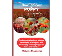 How to Grow Poppy Flower for Beginners: The Ultimate Beginner’s Guide to Growing, Caring for, and Harvesting Stunning Poppy at Home and garden