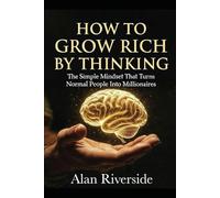 How to Grow Rich by Thinking: The Simple Mindset That Turns Normal People Into Millionaires