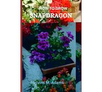 How to grow Snapdragon flowers for beginners: The Ultimate Beginner’s Guide to Growing, Caring for, and Harvesting Snapdragon at Home and garden