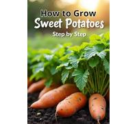 How to Grow Sweet Potatoes Step by Step: A complete guide for gardeners and farmers, from choosing a variety to harvesting and storing sweet potatoes