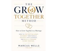 How to Grow Together in a Marriage: The GROW TOGETHER Method: How to Stop Drifting Apart, Reconnect Emotionally, Navigate Life's Changes, and Build a Stronger Future Together