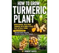 How to Grow Turmeric Plant: A Practical Guide to Growing Turmeric at Home in Pots or Garden Beds, From Choosing Healthy Rhizomes to Harvesting, Storing, and Enjoying Fresh Roots Year After Year