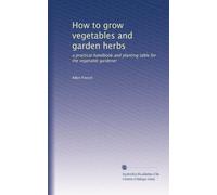 How to grow vegetables and garden herbs: a practical handbook and planting table for the vegetable gardener