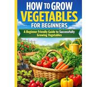 How to Grow Vegetables for Beginners: A Beginner Friendly Guide to Successfully Growing Vegetables