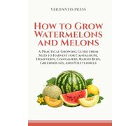 How to Grow Watermelons and Melons: A Practical Growing Guide from Seed to Harvest for Cantaloupe, Honeydew, Containers, Raised Beds, Greenhouses, and Polytunnels (Verdantis Practical Growing Guides)