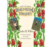 How to Grow World Record Tomatoes: A Guinness Champion Reveals His All-Organic Secrets: A Guinness Champion Reveals His All-Organic Techniques