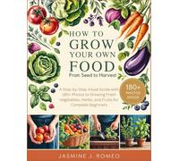 HOW TO GROW YOUR OWN FOOD FROM SEED TO HARVEST: A Step-by-Step Visual Guide with 180+ Photos to Growing Fresh Vegetables, Herbs, and Fruits for Complete Beginners