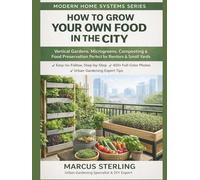How to Grow Your Own Food in the City: Vertical Gardens, Microgreens, Composting & Food Preservation Perfect for Renters & Small Yards (Modern Home Systems Series)