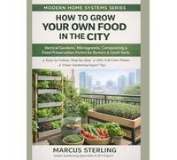 How to Grow Your Own Food in the City: Vertical Gardens, Microgreens, Composting & Food Preservation Perfect for Renters & Small Yards (Modern Home Systems Series)