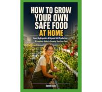 How to Grow Your Own Safe Food at Home: Grow Fresh, Pesticide-Free Vegetables and Herbs at Home - No Backyard or Experience Required (Urban Greenhouse)