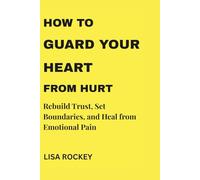 HOW TO GUARD YOUR HEART FROM HURT: Rebuild Trust, Set Boundaries, and Heal from Emotional Pain (Healing After Emotional Pain Series)