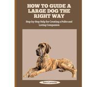 HOW TO GUIDE A LARGE DOG THE RIGHT WAY: Step-by-Step Help for Creating a Polite and Loving Companion
