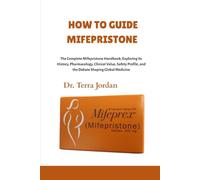 How To Guide Mifepristone: The Complete Mifepristone Handbook; Exploring Its History, Pharmacology, Clinical Value, Safety Profile, and the Debate Shaping Global Medicine