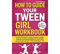 How To Guide Your Tween Girl Workbook: Parenting Strategies To Guiding Daughters, Building Confidence, Emotional Intelligence for Social Skills, Communication and Self Love in Kids (Age 8 - 12)