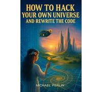 How To Hack Your Own Universe and Rewrite the Code