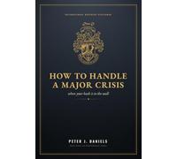 How to Handle a Major Crisis: When Your Back Is to the Wall (The Peter J. Daniels Collection)