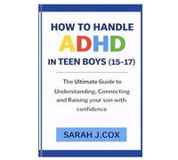 HOW TO HANDLE ADHD IN TEENS BOYS (AGE 15-17): The Ultimate Guide to Understanding, Connecting and Raising Your Son With Confidence (PARENTING KIDS AND TEENAGERS WITH ADHD)
