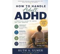 How To Handle Adult ADHD: A Practical Guide to Thriving, Not Just Surviving - Improve Focus, Manage Emotions, Build Better Habits, and Create a Life That Works for You