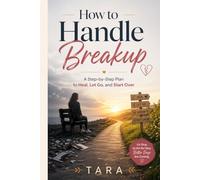 How to Handle Breakup: A Step-by-Step Plan to Heal, Let Go, and Start Over