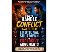 How to Handle Conflict Without Emotional Shutdown or Explosive Arguments: A Practical Guide to Healthy Communication, Emotional Regulation, Conflict ... Thr (Emotionally Safe Love Series)
