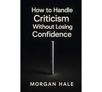 How to Handle Criticism Without Losing Confidence: Practical steps to extract value from feedback so you can grow without self-doubt (The Resilience System)