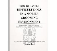 How to Handle Difficult Dogs in a Mobile Grooming Environment: Safety, restraint decisions, behavior management, and refusals (Mobile Dog Grooming Mastery Series)