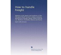 How to handle freight: Address to the agents and employes of the Chicago & North-western railway company, delivered at Chicago, Boone, North Fond du Lac, Madison, Escanaba, Waseca and Huron,: Volume 2
