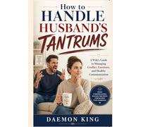 How to Handle Husband's Tantrums: A Wife's Guide to Managing Conflict, Emotions, and Healthy Communication