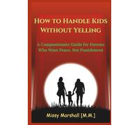 How to Handle Kids Without Yelling: A Compassionate Guide for Parents Who Want Peace, Not Punishment