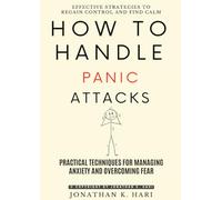 How to Handle Panic Attacks:: Effective Strategies to Regain Control and Find Calm (Practical Techniques for Managing Anxiety and Overcoming Fear)