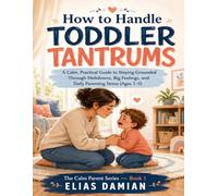 How to Handle Toddler Tantrums: A Practical Guide for Calm, Confident Parents (Ages 1-5) (The calm parent series)