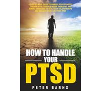 How to Handle Your PTSD: A Step-by-Step Guide to Manage Your Complex Trauma with Evidence-Based Therapies and Simple Exercises to Heal Your Relationships and Reclaim Your Life From PTSD