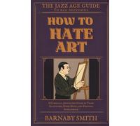 How to Hate Art: A Comically Annotated Guide to Trash Sculptures, Noise Music, and Feigning Intelligence (The Jazz Age Guide to Bad Decisions)