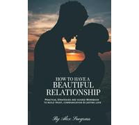 How to Have a Beautiful Relationship: Practical Strategies and Guided Workbooks to Build Trust, Communication, and Lasting Love