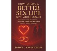 How to Have a Better Sex Life with Your Husband: Reignite Intimacy, Strengthen Emotional Connection, and Deepen Passion in Your Marriage