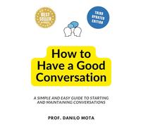 How to Have a Good Conversation: A Simple and Easy Guide to Starting and Maintaining Conversations