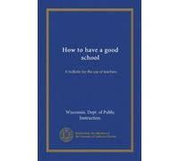 How to have a good school: A bulletin for the use of teachers