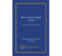 How to have a good school: A bulletin for the use of teachers