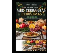 How to have a Mediterranean Christmas Cookbook: 50 Delicious and Healthy Festive Holiday Recipes