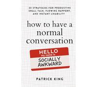 How to Have a Normal Conversation: 20 Strategies for Productive Small Talk, Flowing Rapport, and Instant Likability (How to be More Likable and Charismatic)