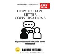 How to Have Better Conversations:: Improve Communication, Build Deeper Connections, and Master the Art of Listening