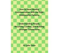 How to Have Healthy Communication With the Eight Relationship Patterns Understanding People, Resolving Conflict, and Building Stronger Connections: ... and communication for married couples)