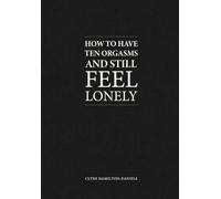 How to Have Ten Orgasms and Still Feel Lonely: Notes on sex, saturation, and the quiet architecture of loneliness.