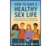 How to Havea Healthy Sex Life: Building Confdence, Setting Boundaries, and Understanding Intimacy in a Modern World