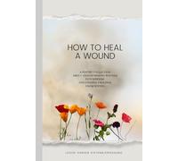 How to heal a wound: A poetry collection about transforming wounds into wisdom and finding freedom from within
