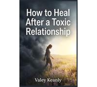 How to Heal After a Toxic Relationship: The 90-Day Roadmap for Women to Clear the Fog of Confusion and Reclaim Their Identity Through the Proven No-Contact Method