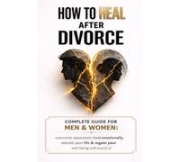 How to Heal After Divorce; The Complete Recovery Guide for Men and Women: Overcome Separation, Heal Emotionally, Rebuild Your Life, and Rediscover Yourself with Evidence-Based Psychology