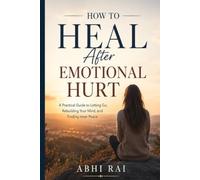 How to Heal After Emotional Hurt: A Practical Guide to Letting Go, Rebuilding Yourself, and Finding Peace Again