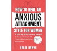 How to Heal an Anxious Attachment Style for Women: A 30-Day Self-Therapy Journal to Conquer Anxiety, Build Trust, and Cultivate Secure Relationships
