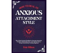How To Heal An Anxious Attachment Style: The 8-Week Practical Workbook to Overcome Insecurity, Transform Relationship Fears, and Cultivate Secure, Loving Connections for Lasting Happiness